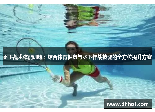 水下战术体能训练：结合体育健身与水下作战技能的全方位提升方案